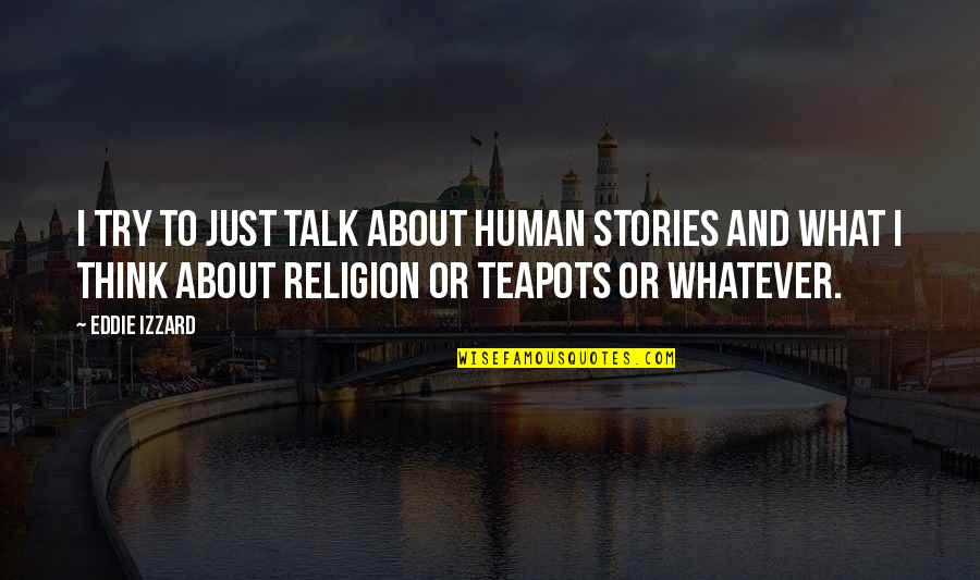 Human Stories Quotes By Eddie Izzard: I try to just talk about human stories