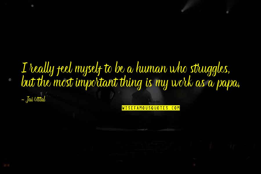 Human Struggles Quotes By Jai Uttal: I really feel myself to be a human Human Struggles Quotes By Jai Uttal: I really feel myself to be a human