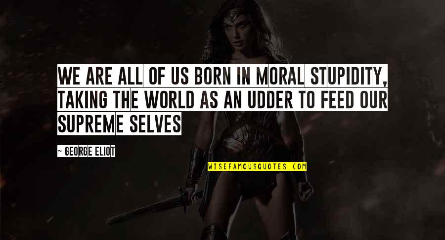 Human Stupidity Quotes By George Eliot: We are all of us born in moral