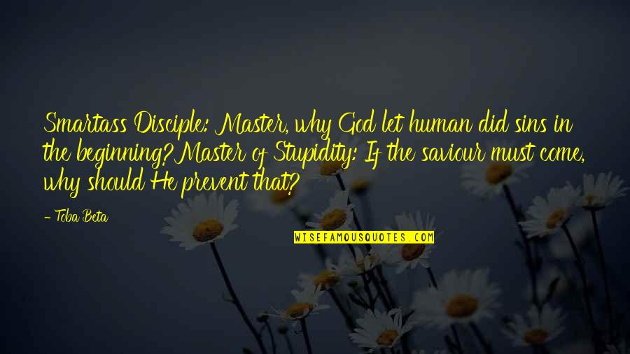 Human Stupidity Quotes By Toba Beta: Smartass Disciple: Master, why God let human did