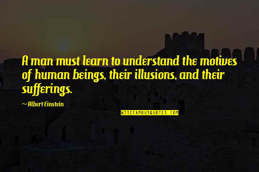 Human Sufferings Quotes By Albert Einstein: A man must learn to understand the motives