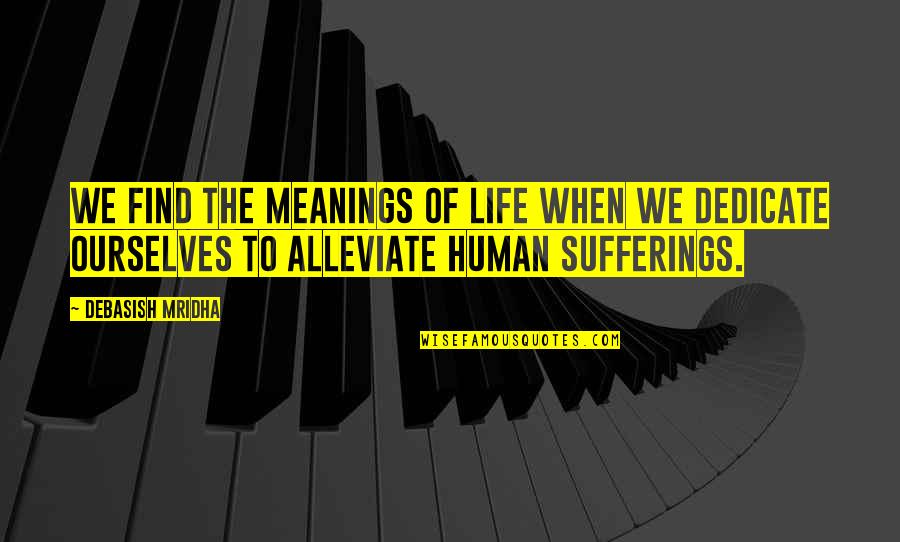 Human Sufferings Quotes By Debasish Mridha: We find the meanings of life when we