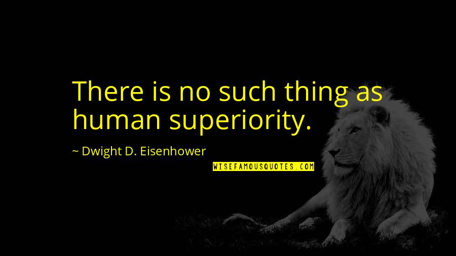 Human Superiority Quotes By Dwight D. Eisenhower: There is no such thing as human superiority.