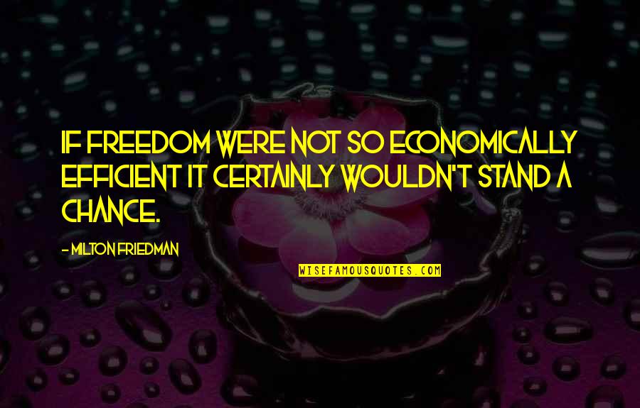 Human Tardis Quotes By Milton Friedman: If freedom were not so economically efficient it
