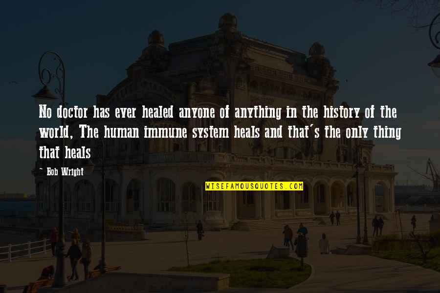 Human The World Within Quotes By Bob Wright: No doctor has ever healed anyone of anything Human The World Within Quotes By Bob Wright: No doctor has ever healed anyone of anything
