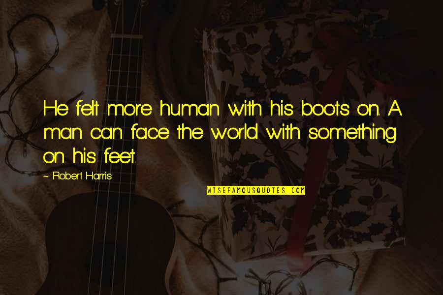 Human The World Within Quotes By Robert Harris: He felt more human with his boots on. Human The World Within Quotes By Robert Harris: He felt more human with his boots on.
