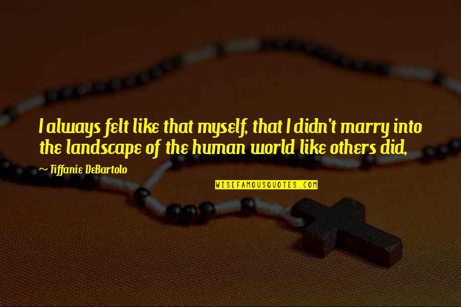 Human The World Within Quotes By Tiffanie DeBartolo: I always felt like that myself, that I