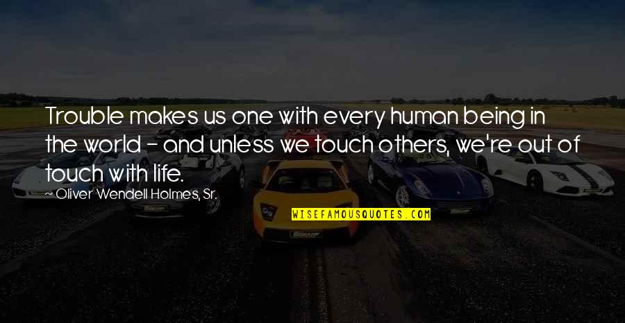 Human Touch Quotes By Oliver Wendell Holmes, Sr.: Trouble makes us one with every human being