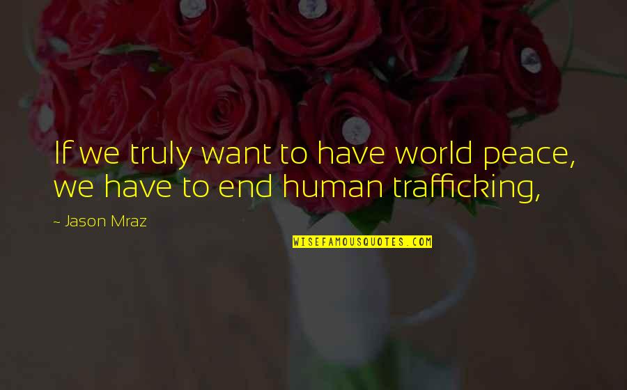 Human Trafficking Quotes By Jason Mraz: If we truly want to have world peace,