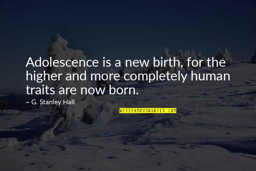 Human Traits Quotes By G. Stanley Hall: Adolescence is a new birth, for the higher