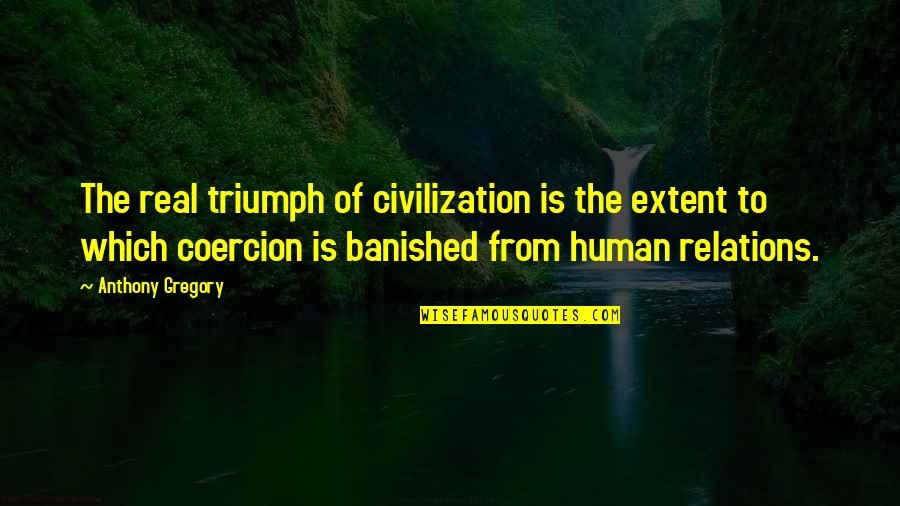 Human Triumph Quotes By Anthony Gregory: The real triumph of civilization is the extent