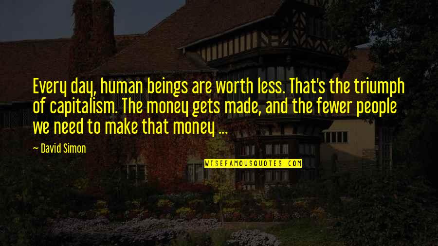 Human Triumph Quotes By David Simon: Every day, human beings are worth less. That's