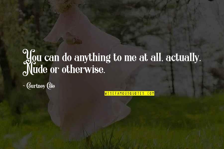 Human Uniqueness Quotes By Courtney Cole: You can do anything to me at all, Human Uniqueness Quotes By Courtney Cole: You can do anything to me at all,