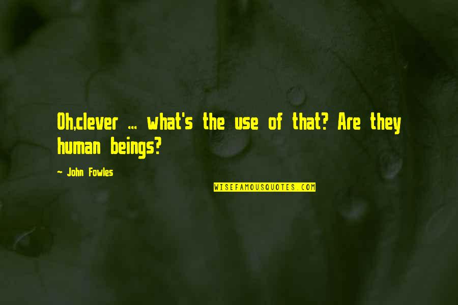 Human Use Of Human Beings Quotes By John Fowles: Oh,clever ... what's the use of that? Are