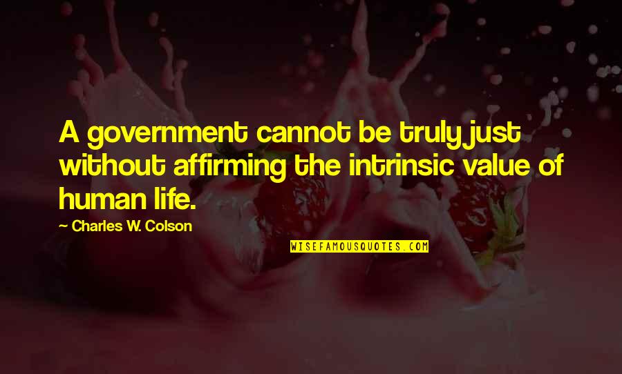 Human Value Life Quotes By Charles W. Colson: A government cannot be truly just without affirming