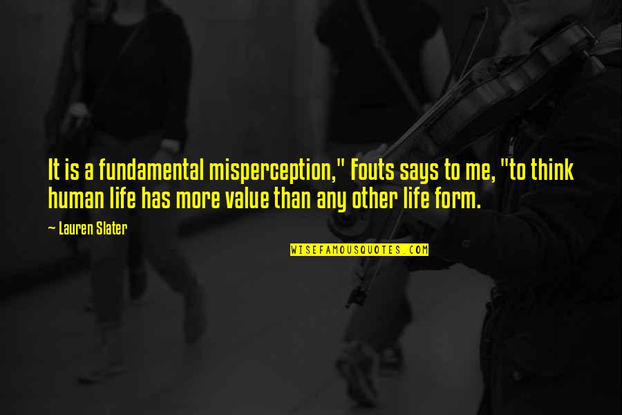 Human Value Life Quotes By Lauren Slater: It is a fundamental misperception," Fouts says to