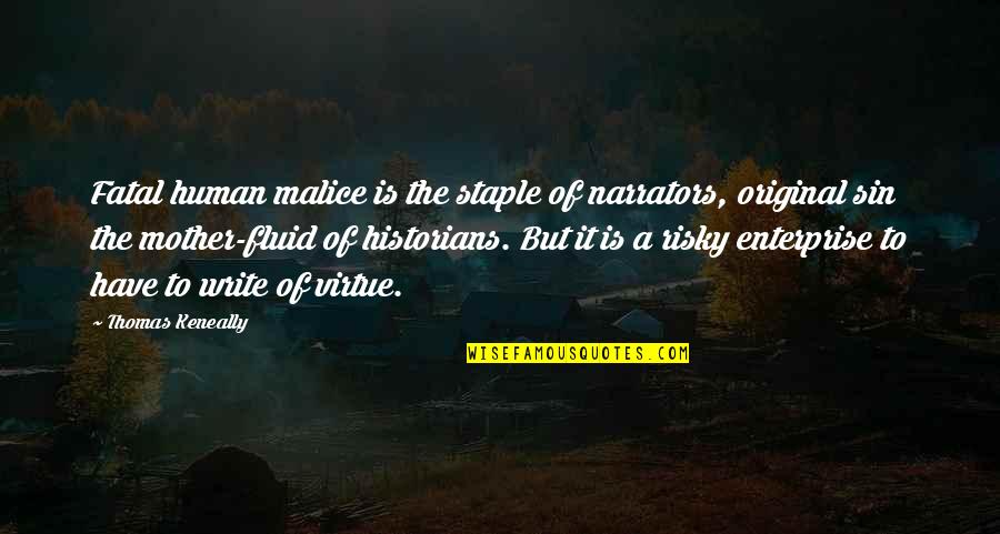 Human Virtue Quotes By Thomas Keneally: Fatal human malice is the staple of narrators,