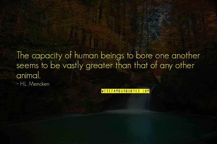 Human Vs Animal Quotes By H.L. Mencken: The capacity of human beings to bore one