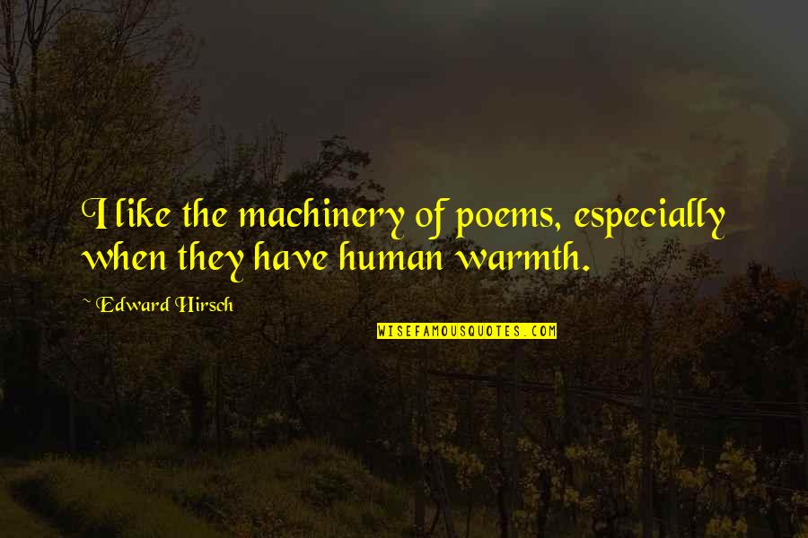 Human Warmth Quotes By Edward Hirsch: I like the machinery of poems, especially when