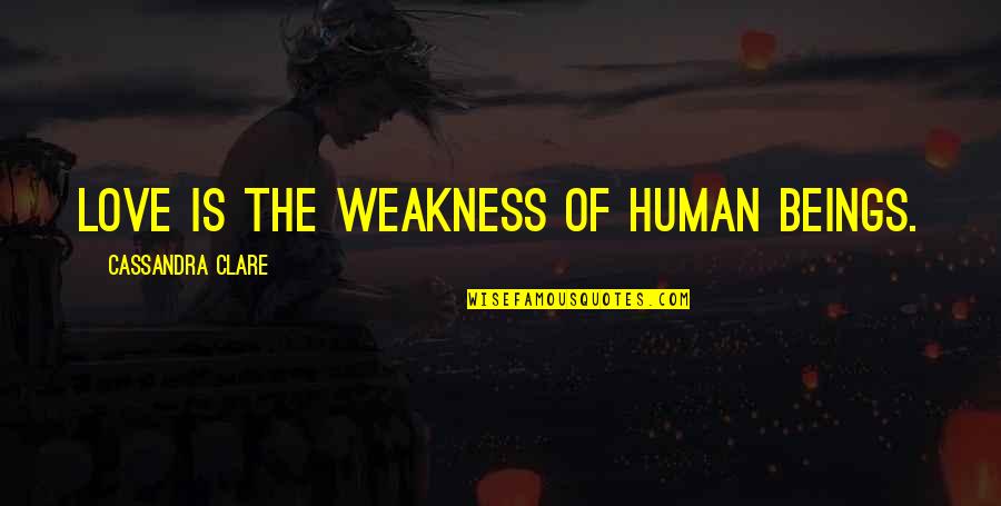 Human Weakness Quotes By Cassandra Clare: Love is the weakness of human beings. Human Weakness Quotes By Cassandra Clare: Love is the weakness of human beings.
