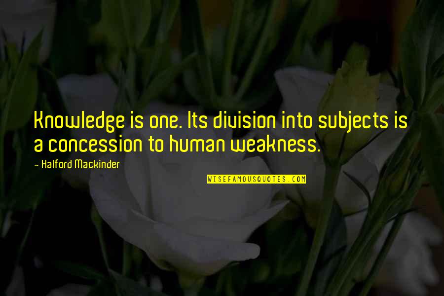 Human Weakness Quotes By Halford Mackinder: Knowledge is one. Its division into subjects is Human Weakness Quotes By Halford Mackinder: Knowledge is one. Its division into subjects is