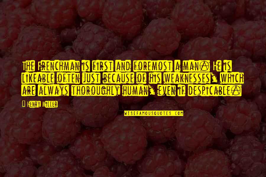 Human Weakness Quotes By Henry Miller: The Frenchman is first and foremost a man. Human Weakness Quotes By Henry Miller: The Frenchman is first and foremost a man.
