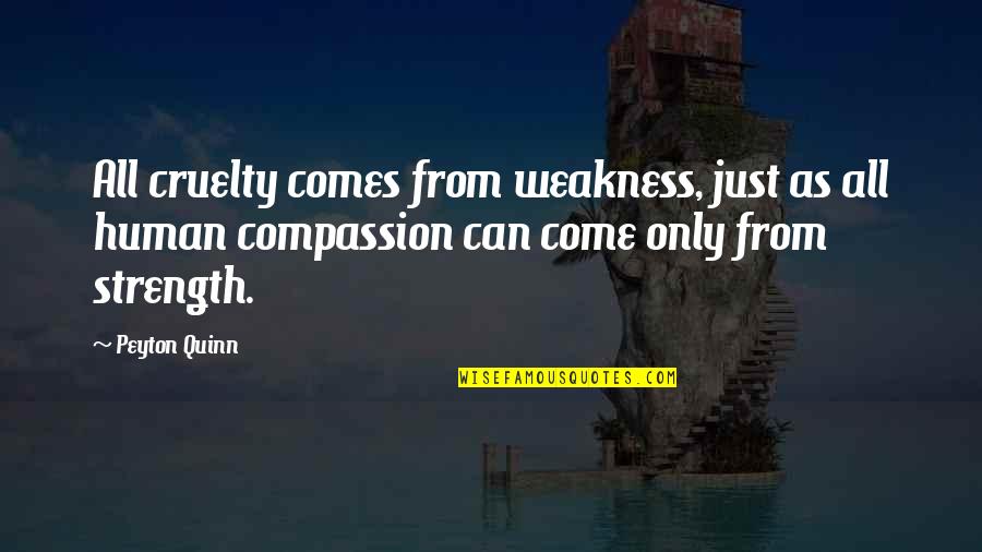 Human Weakness Quotes By Peyton Quinn: All cruelty comes from weakness, just as all Human Weakness Quotes By Peyton Quinn: All cruelty comes from weakness, just as all