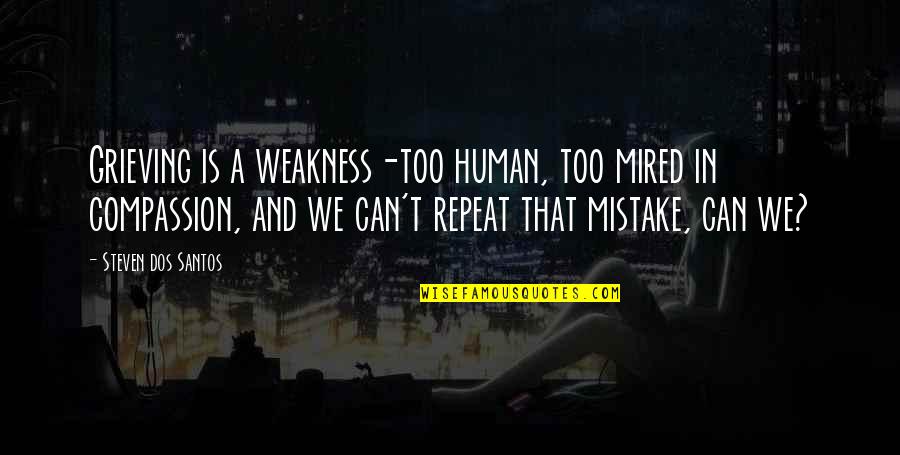 Human Weakness Quotes By Steven Dos Santos: Grieving is a weakness-too human, too mired in Human Weakness Quotes By Steven Dos Santos: Grieving is a weakness-too human, too mired in