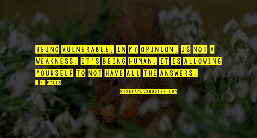 Human Weakness Quotes By T. Mills: Being vulnerable, in my opinion, is not a Human Weakness Quotes By T. Mills: Being vulnerable, in my opinion, is not a