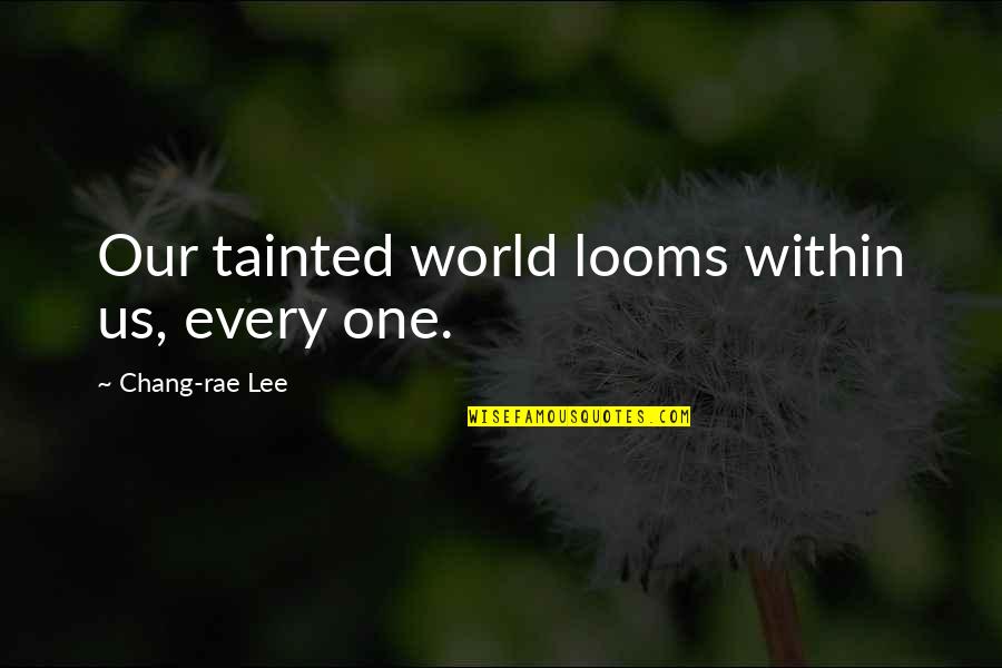 Humananimal Quotes By Chang-rae Lee: Our tainted world looms within us, every one.