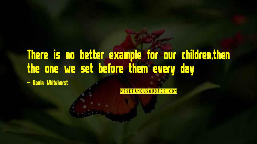 Humananimal Quotes By Davin Whitehurst: There is no better example for our children,then