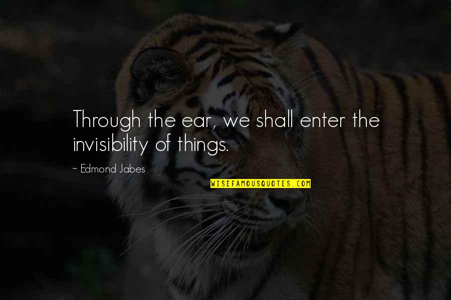 Humanbehavior Quotes By Edmond Jabes: Through the ear, we shall enter the invisibility