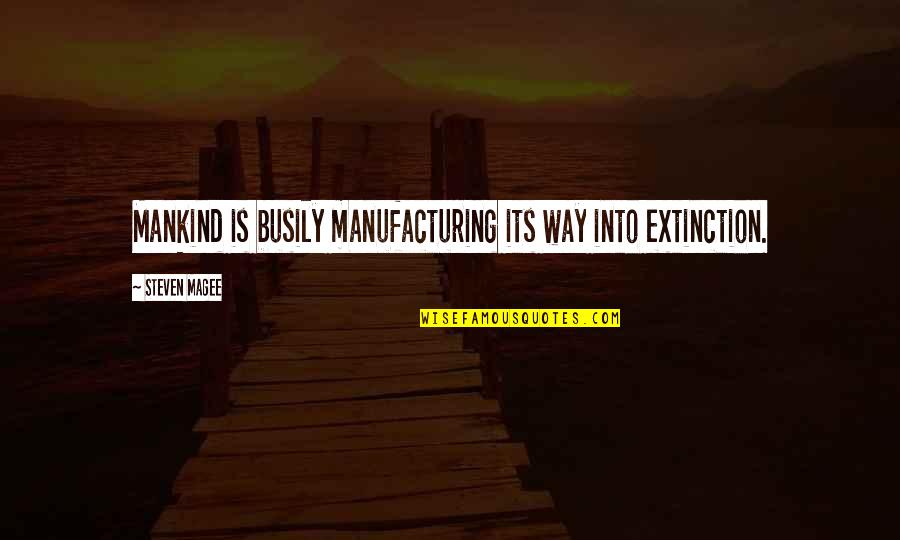 Humanbehavior Quotes By Steven Magee: Mankind is busily manufacturing its way into extinction. Humanbehavior Quotes By Steven Magee: Mankind is busily manufacturing its way into extinction.
