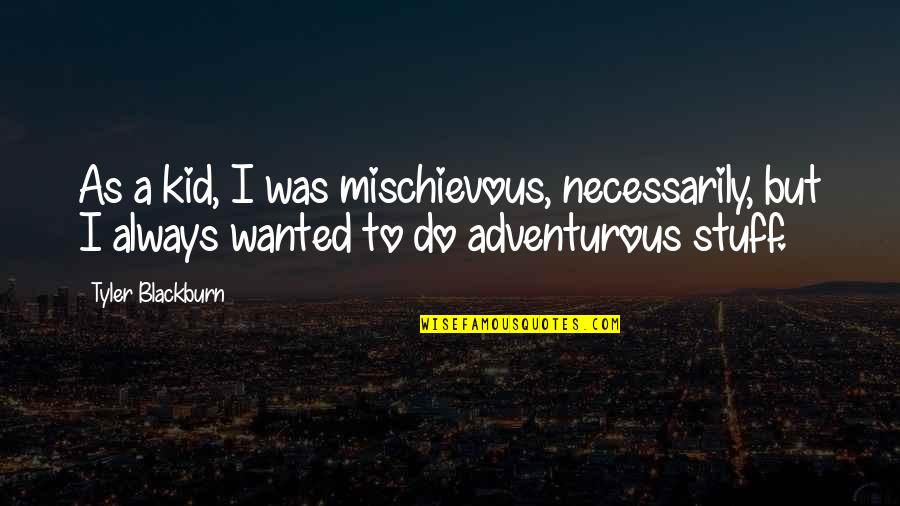 Humando Quotes By Tyler Blackburn: As a kid, I was mischievous, necessarily, but Humando Quotes By Tyler Blackburn: As a kid, I was mischievous, necessarily, but