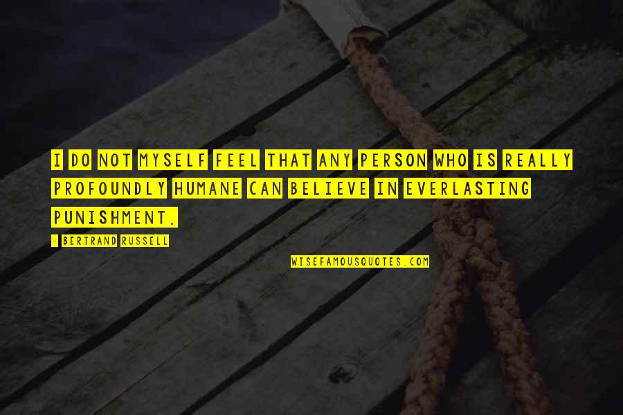 Humane Quotes By Bertrand Russell: I do not myself feel that any person Humane Quotes By Bertrand Russell: I do not myself feel that any person