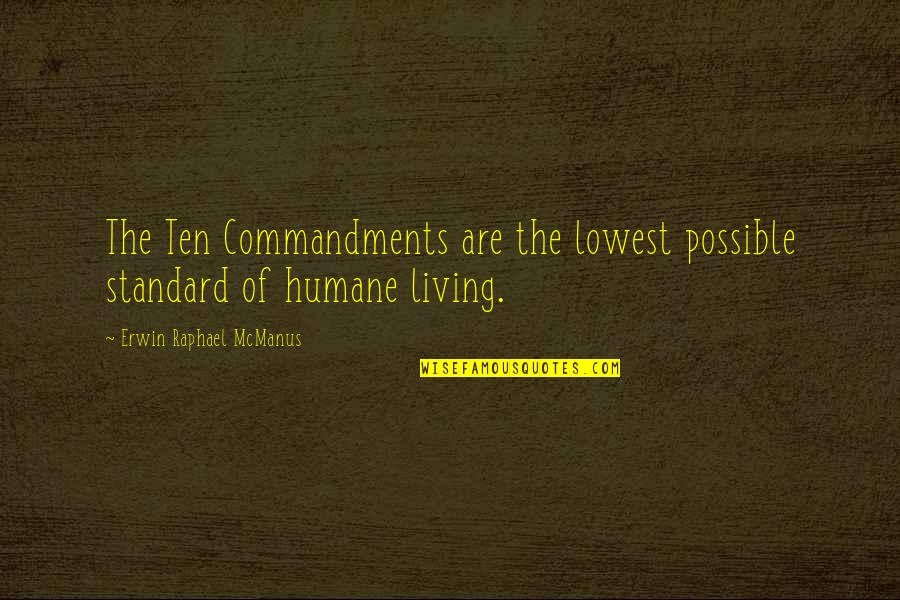 Humane Quotes By Erwin Raphael McManus: The Ten Commandments are the lowest possible standard Humane Quotes By Erwin Raphael McManus: The Ten Commandments are the lowest possible standard