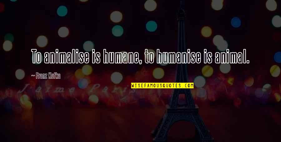 Humane Quotes By Franz Kafka: To animalise is humane, to humanise is animal.