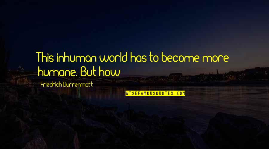 Humane Quotes By Friedrich Durrenmatt: This inhuman world has to become more humane. Humane Quotes By Friedrich Durrenmatt: This inhuman world has to become more humane.