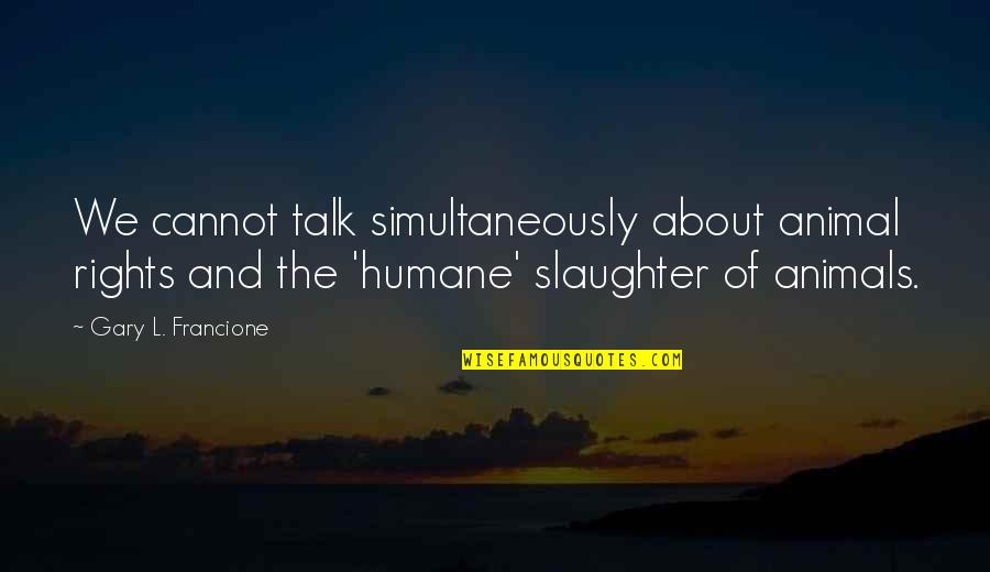 Humane Quotes By Gary L. Francione: We cannot talk simultaneously about animal rights and Humane Quotes By Gary L. Francione: We cannot talk simultaneously about animal rights and