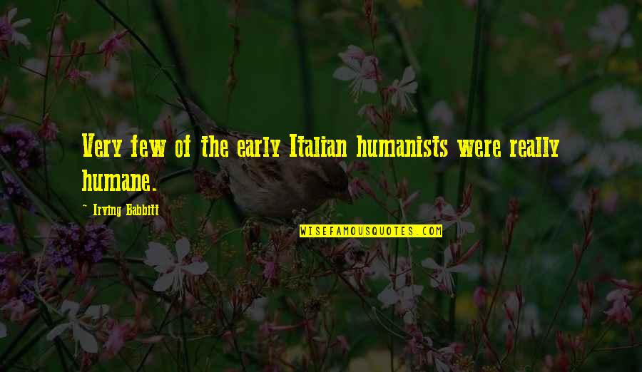 Humane Quotes By Irving Babbitt: Very few of the early Italian humanists were