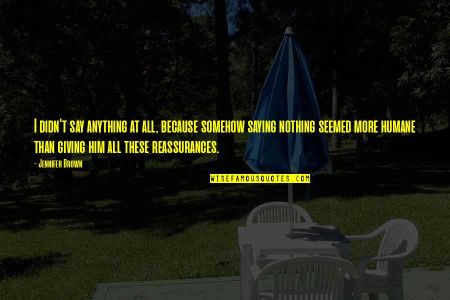 Humane Quotes By Jennifer Brown: I didn't say anything at all, because somehow Humane Quotes By Jennifer Brown: I didn't say anything at all, because somehow