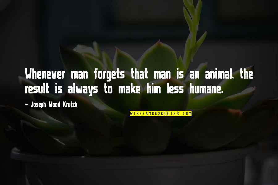 Humane Quotes By Joseph Wood Krutch: Whenever man forgets that man is an animal,