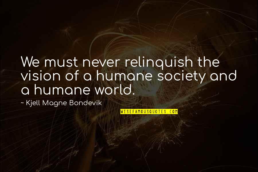 Humane Quotes By Kjell Magne Bondevik: We must never relinquish the vision of a Humane Quotes By Kjell Magne Bondevik: We must never relinquish the vision of a