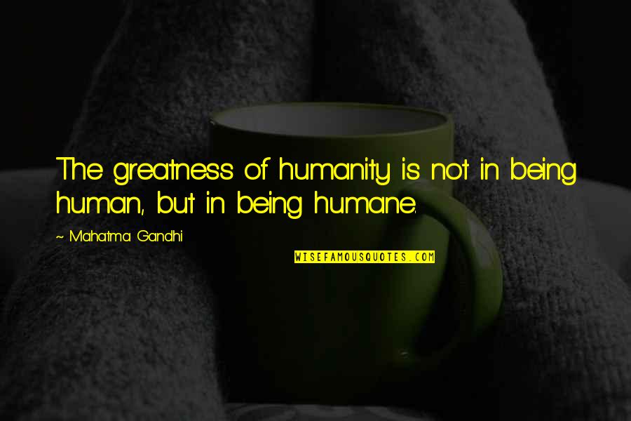 Humane Quotes By Mahatma Gandhi: The greatness of humanity is not in being