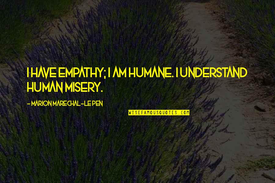 Humane Quotes By Marion Marechal-Le Pen: I have empathy; I am humane. I understand