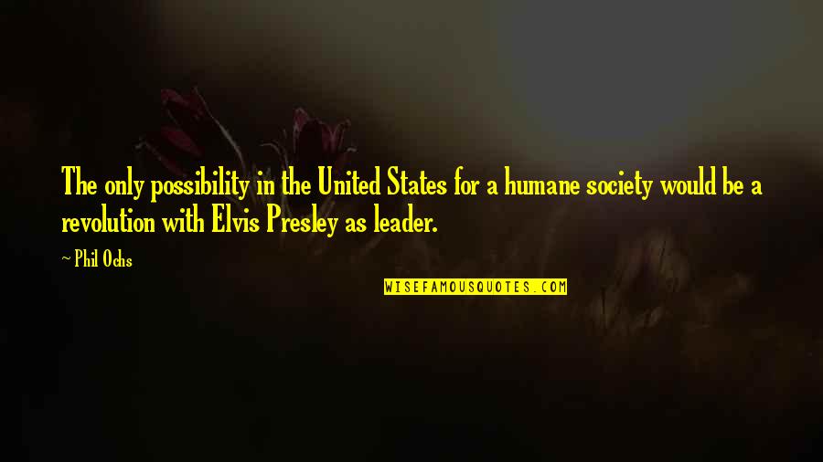 Humane Quotes By Phil Ochs: The only possibility in the United States for