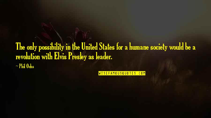 Humane Quotes By Phil Ochs: The only possibility in the United States for Humane Quotes By Phil Ochs: The only possibility in the United States for