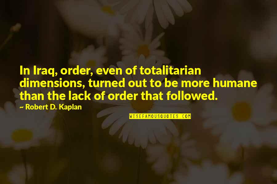 Humane Quotes By Robert D. Kaplan: In Iraq, order, even of totalitarian dimensions, turned