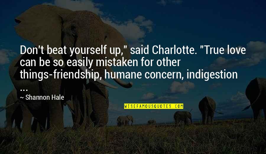 Humane Quotes By Shannon Hale: Don't beat yourself up," said Charlotte. "True love