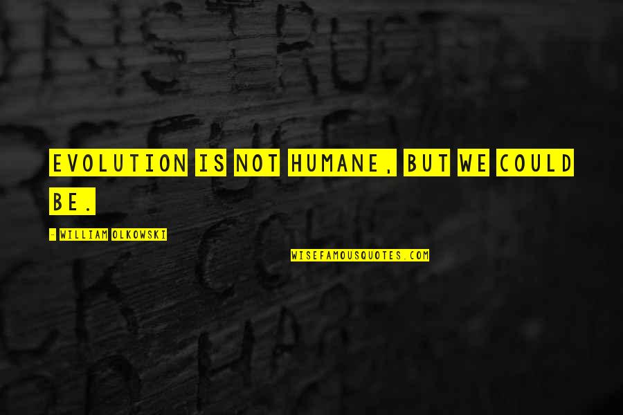Humane Quotes By William Olkowski: Evolution is not humane, but we could be. Humane Quotes By William Olkowski: Evolution is not humane, but we could be.